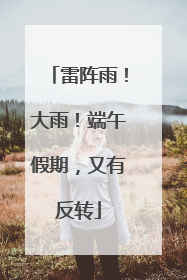 雷阵雨！大雨！端午假期，又有反转
