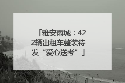 雅安雨城：422辆出租车整装待发“爱心送考”