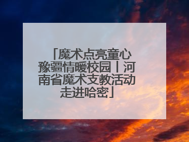 魔术点亮童心 豫疆情暖校园丨河南省魔术支教活动走进哈密