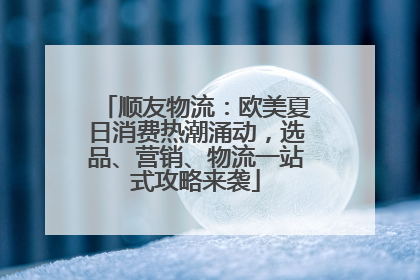 顺友物流：欧美夏日消费热潮涌动，选品、营销、物流一站式攻略来袭