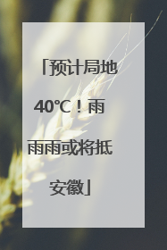 预计局地40℃！雨雨雨或将抵安徽