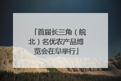 首届长三角（皖北）名优农产品博览会在阜举行