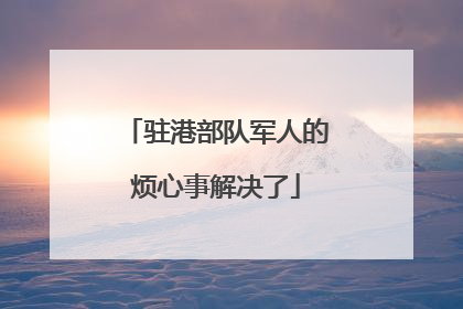 驻港部队军人的烦心事解决了