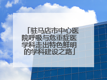 驻马店市中心医院呼吸与危重症医学科走出特色鲜明的学科建设之路