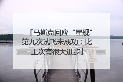 马斯克回应“星舰”第九次试飞未成功：比上次有很大进步