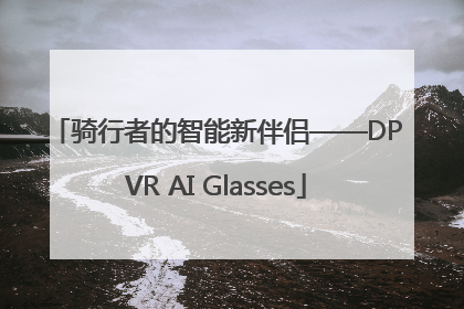 骑行者的智能新伴侣——DPVR AI Glasses