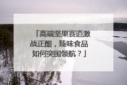 高端坚果赛道激战正酣，臻味食品如何突围领航？