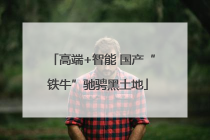 高端+智能 国产“铁牛”驰骋黑土地