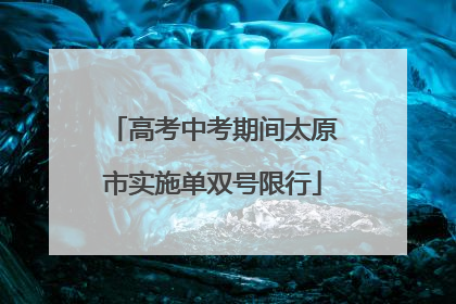 高考中考期间太原市实施单双号限行