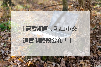 高考期间，乳山市交通管制路段公布！