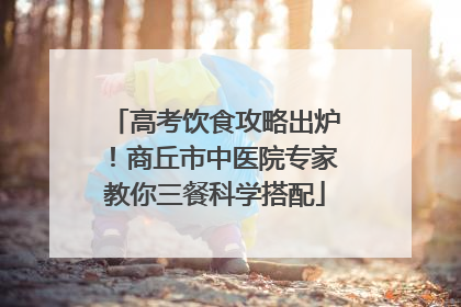 高考饮食攻略出炉！商丘市中医院专家教你三餐科学搭配