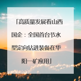 高质量发展看山西国企：全国首台节水型定向钻进装备在华阳一矿应用