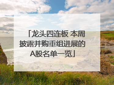 龙头四连板 本周披露并购重组进展的A股名单一览
