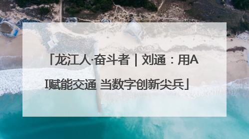 龙江人·奋斗者｜刘通：用AI赋能交通 当数字创新尖兵