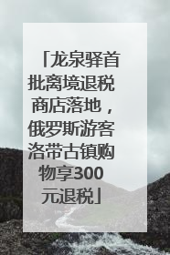 龙泉驿首批离境退税商店落地，俄罗斯游客洛带古镇购物享300元退税