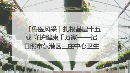 鲁医风采｜扎根基层十五载 守护健康千万家——记日照市东港区三庄中心卫生院院长、主治医师张守海