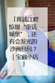 黄浦江畔惊现“童话城堡”，还有会发光的沙画包包？｜宝藏小店
