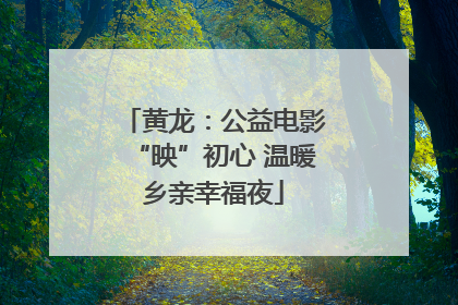 黄龙：公益电影“映”初心 温暖乡亲幸福夜