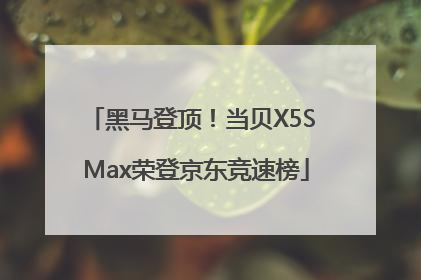 黑马登顶！当贝X5S Max荣登京东竞速榜