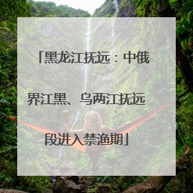 黑龙江抚远：中俄界江黑、乌两江抚远段进入禁渔期