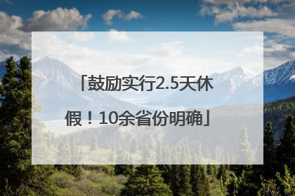 鼓励实行2.5天休假！10余省份明确