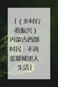 （乡村行·看振兴）内蒙古西部村民：不再羡慕城里人生活
