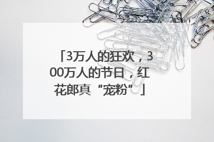 3万人的狂欢，300万人的节日，红花郎真“宠粉”