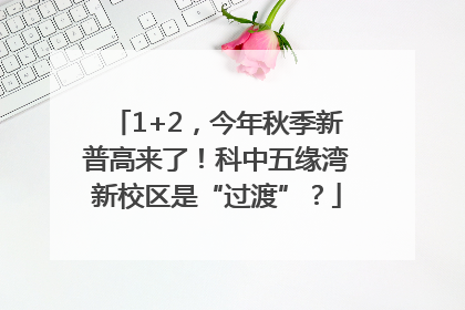 1+2，今年秋季新普高来了！科中五缘湾新校区是“过渡”？