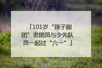 101岁“孩子剧团”老团员与少先队员一起过“六一”