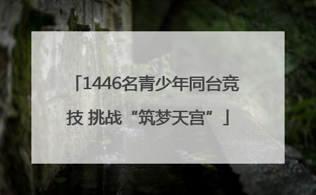 1446名青少年同台竞技 挑战“筑梦天宫”