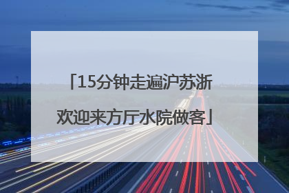15分钟走遍沪苏浙 欢迎来方厅水院做客