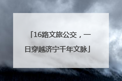 16路文旅公交，一日穿越济宁千年文脉