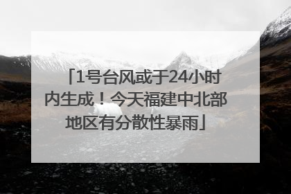 1号台风或于24小时内生成！今天福建中北部地区有分散性暴雨