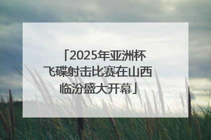 2025年亚洲杯飞碟射击比赛在山西临汾盛大开幕