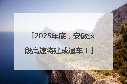2025年底，安徽这段高速将建成通车！