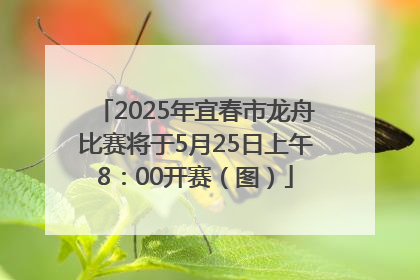 2025年宜春市龙舟比赛将于5月25日上午8：00开赛（图）