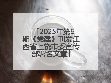 2025年第6期《党建》刊发江西省上饶市委宣传部署名文章