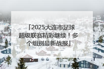 2025大连市足球超级联赛精彩继续！多个组别最新战报
