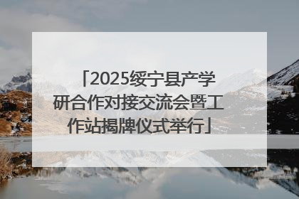 2025绥宁县产学研合作对接交流会暨工作站揭牌仪式举行