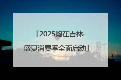 2025购在吉林·盛夏消费季全面启动