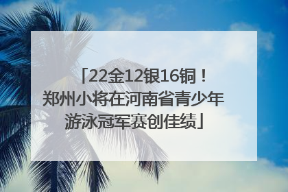 22金12银16铜！郑州小将在河南省青少年游泳冠军赛创佳绩