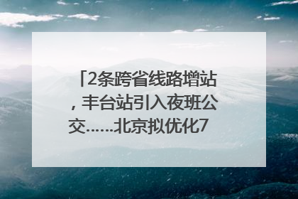 2条跨省线路增站，丰台站引入夜班公交……北京拟优化7条公交线！