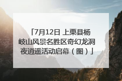 7月12日 上栗县杨岐山风景名胜区奇幻龙洞夜逍遥活动启幕（图）