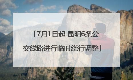 7月1日起 昆明6条公交线路进行临时绕行调整