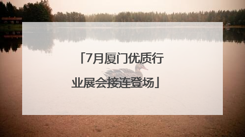 7月厦门优质行业展会接连登场