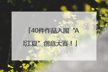 40件作品入围“AI江夏”创意大赛！