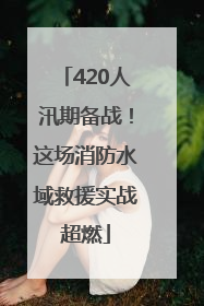 420人汛期备战！这场消防水域救援实战超燃