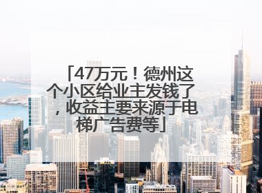 47万元！德州这个小区给业主发钱了，收益主要来源于电梯广告费等