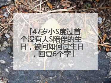 47岁小S度过首个没有大S陪伴的生日，被问如何过生日，回复6个字