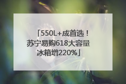 550L+成首选！苏宁易购618大容量冰箱增220%